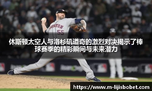 休斯顿太空人与洛杉矶道奇的激烈对决揭示了棒球赛季的精彩瞬间与未来潜力